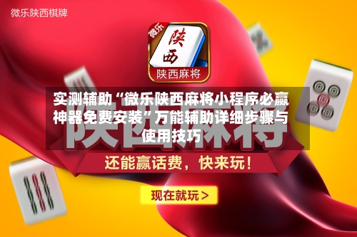实测辅助“微乐陕西麻将小程序必赢神器免费安装	”万能辅助详细步骤与使用技巧-第2张图片