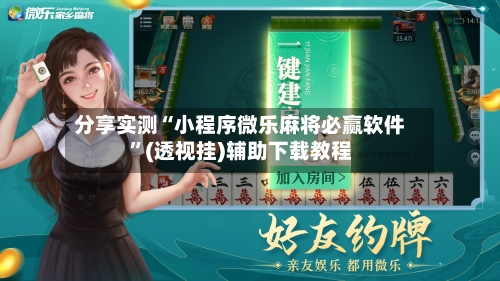 分享实测“小程序微乐麻将必赢软件”(透视挂)辅助下载教程-第2张图片