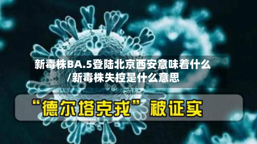 新毒株BA.5登陆北京西安意味着什么/新毒株失控是什么意思-第2张图片