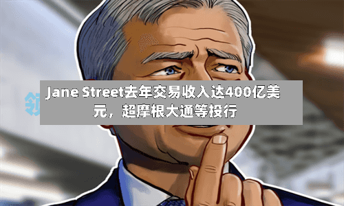 Jane Street去年交易收入达400亿美元，超摩根大通等投行-第2张图片