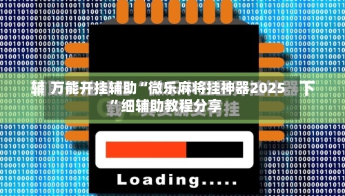 万能开挂辅助“微乐麻将挂神器2025	”细辅助教程分享-第3张图片