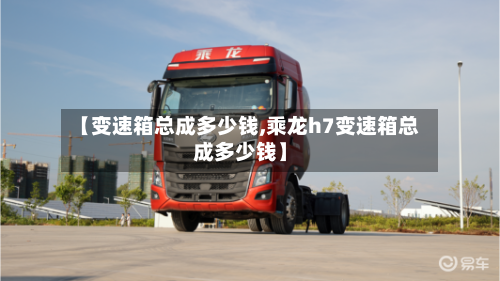 【变速箱总成多少钱,乘龙h7变速箱总成多少钱】-第2张图片