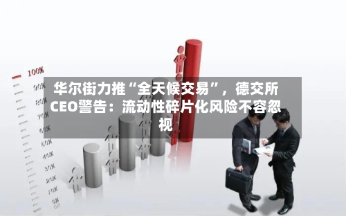 华尔街力推“全天候交易”，德交所CEO警告：流动性碎片化风险不容忽视