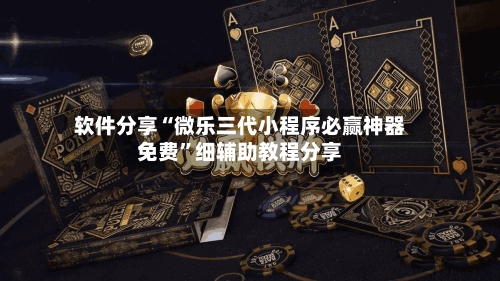 软件分享“微乐三代小程序必赢神器免费”细辅助教程分享-第2张图片