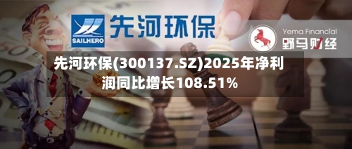 先河环保(300137.SZ)2025年净利润同比增长108.51%