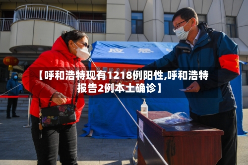 【呼和浩特现有1218例阳性,呼和浩特报告2例本土确诊】