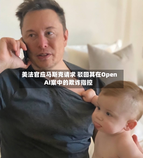 美法官应马斯克请求 驳回其在OpenAI案中的欺诈指控-第2张图片