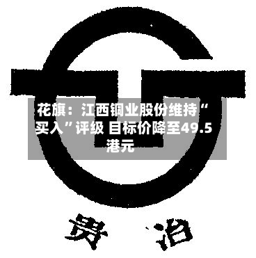 花旗：江西铜业股份维持“买入”评级 目标价降至49.5港元-第2张图片
