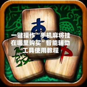一键操作“手机麻将挂在哪里购买”智能辅助工具使用教程