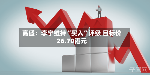 高盛：李宁维持“买入”评级 目标价26.70港元-第2张图片