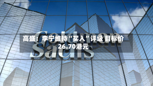 高盛：李宁维持“买入”评级 目标价26.70港元-第3张图片