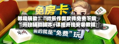 教程辅助！“微乐作弊软件免费下载”开挂辅助脚本+详细开挂安装教程-第3张图片