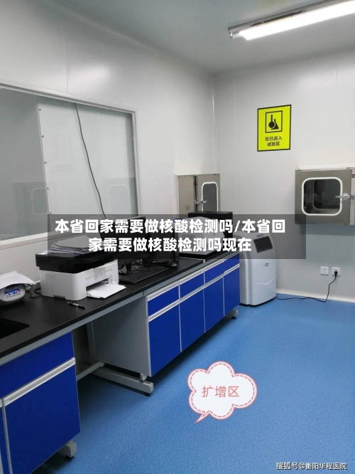 本省回家需要做核酸检测吗/本省回家需要做核酸检测吗现在