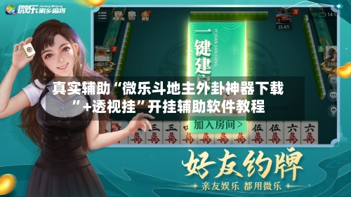 真实辅助“微乐斗地主外卦神器下载”+透视挂	”开挂辅助软件教程-第2张图片