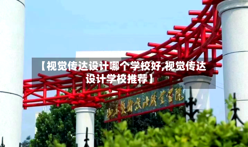【视觉传达设计哪个学校好,视觉传达设计学校推荐】