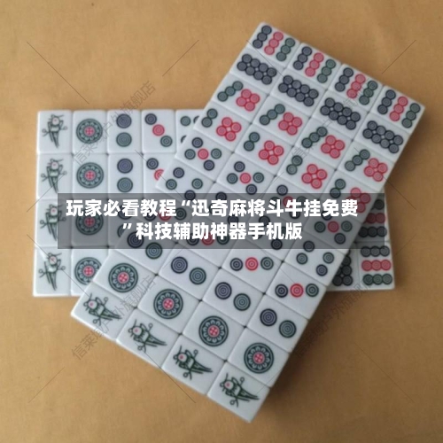玩家必看教程“迅奇麻将斗牛挂免费”科技辅助神器手机版