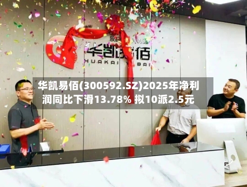 华凯易佰(300592.SZ)2025年净利润同比下滑13.78% 拟10派2.5元