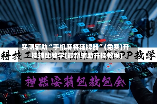 实测辅助“手机麻将辅牌器”(免费)开挂辅助教学(最新辅助开挂教程)-第2张图片