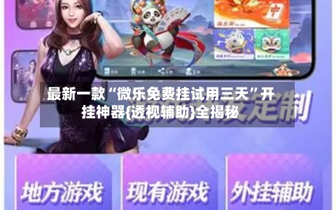 最新一款“微乐免费挂试用三天”开挂神器{透视辅助}全揭秘