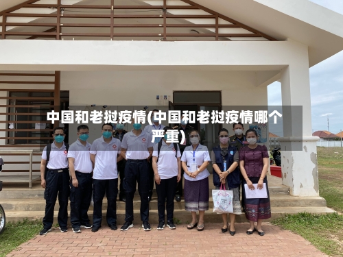 中国和老挝疫情(中国和老挝疫情哪个严重)-第2张图片