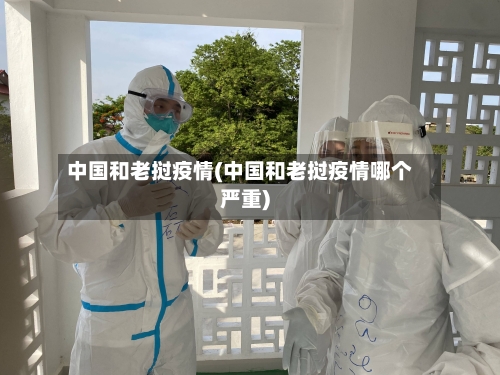 中国和老挝疫情(中国和老挝疫情哪个严重)-第3张图片