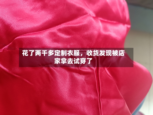 花了两千多定制衣服，收货发现被店家拿去试穿了-第2张图片