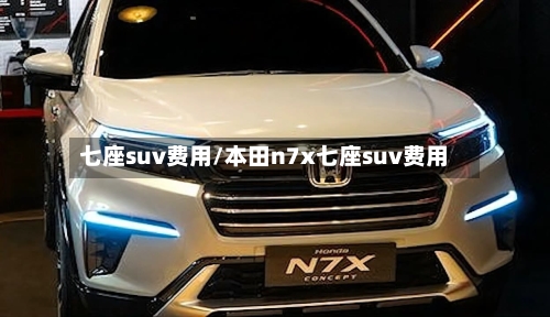 七座suv费用/本田n7x七座suv费用