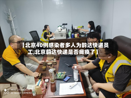 【北京40例感染者多人为韵达快递员工,北京韵达快递是否瘫痪了】