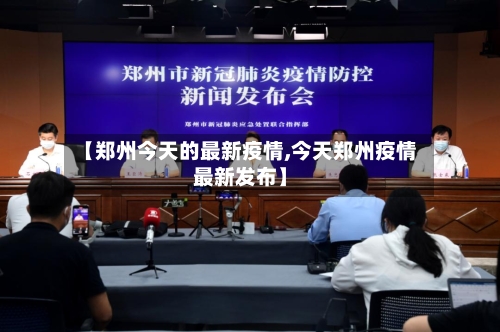 【郑州今天的最新疫情,今天郑州疫情最新发布】-第3张图片