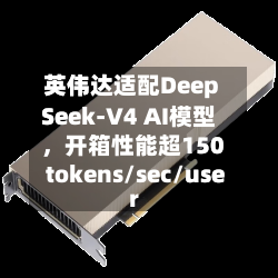 英伟达适配DeepSeek-V4 AI模型，开箱性能超150 tokens/sec/user-第2张图片