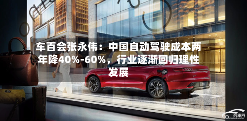 车百会张永伟：中国自动驾驶成本两年降40%-60%，行业逐渐回归理性发展