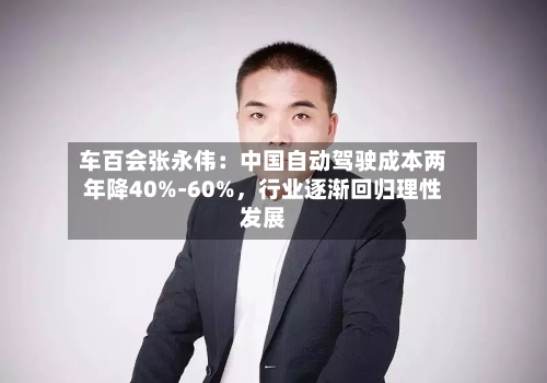 车百会张永伟：中国自动驾驶成本两年降40%-60%，行业逐渐回归理性发展-第2张图片