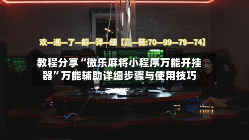 教程分享“微乐麻将小程序万能开挂器”万能辅助详细步骤与使用技巧-第2张图片