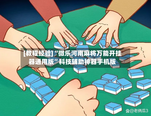 [教程经验]“微乐河南麻将万能开挂器通用版	”科技辅助神器手机版-第2张图片