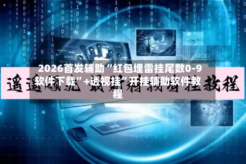 2026首发辅助“红包埋雷挂尾数0-9软件下载”+透视挂”开挂辅助软件教程-第2张图片