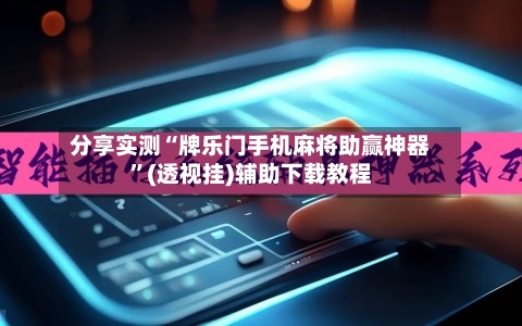 分享实测“牌乐门手机麻将助赢神器”(透视挂)辅助下载教程-第3张图片