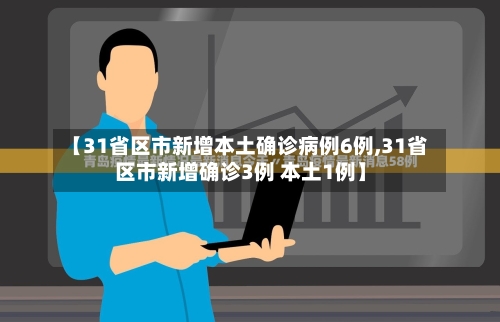 【31省区市新增本土确诊病例6例,31省区市新增确诊3例 本土1例】-第2张图片