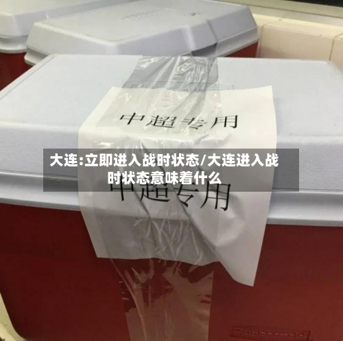 大连:立即进入战时状态/大连进入战时状态意味着什么-第2张图片