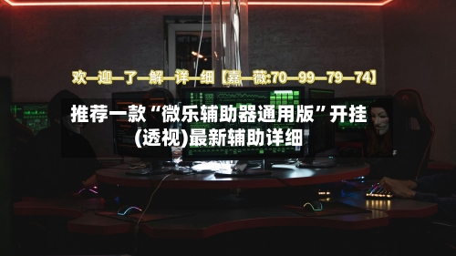 推荐一款“微乐辅助器通用版”开挂(透视)最新辅助详细-第2张图片