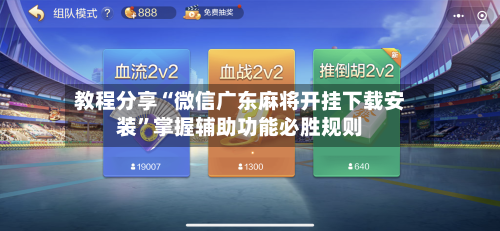 教程分享“微信广东麻将开挂下载安装”掌握辅助功能必胜规则-第2张图片