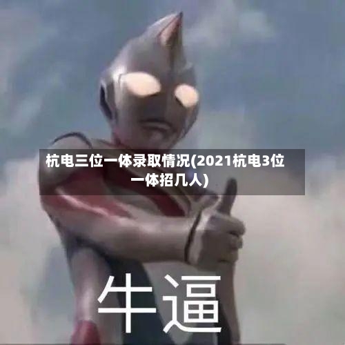 杭电三位一体录取情况(2021杭电3位一体招几人)