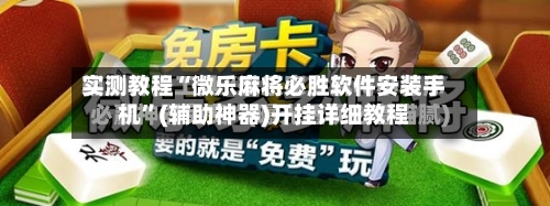 实测教程“微乐麻将必胜软件安装手机	”(辅助神器)开挂详细教程-第2张图片