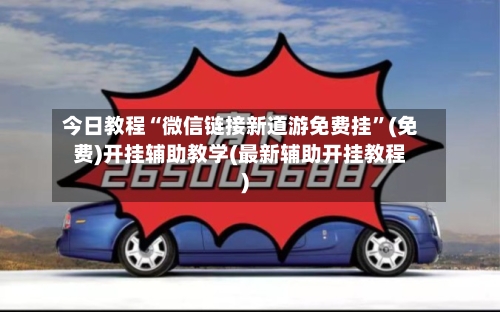 今日教程“微信链接新道游免费挂”(免费)开挂辅助教学(最新辅助开挂教程)