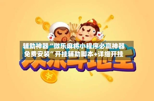 辅助神器“微乐麻将小程序必赢神器免费安装”开挂辅助脚本+详细开挂-第2张图片