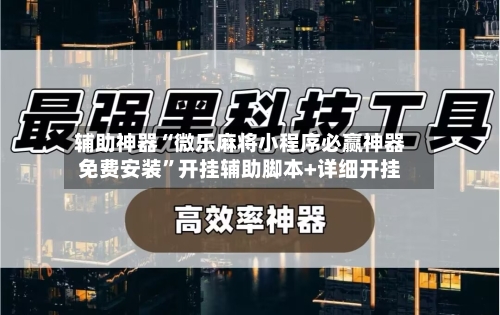 辅助神器“微乐麻将小程序必赢神器免费安装”开挂辅助脚本+详细开挂-第3张图片