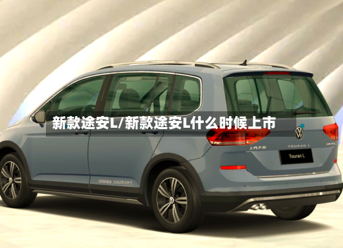 新款途安L/新款途安L什么时候上市