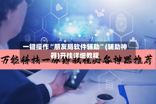 一键操作“朋友局软件辅助”(辅助神器)开挂详细教程