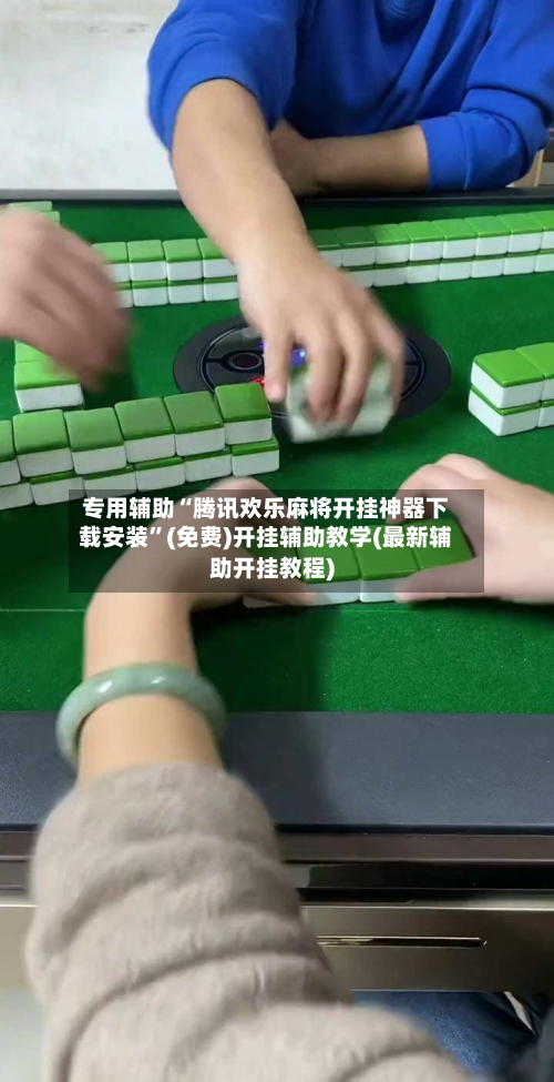 专用辅助“腾讯欢乐麻将开挂神器下载安装”(免费)开挂辅助教学(最新辅助开挂教程)-第3张图片