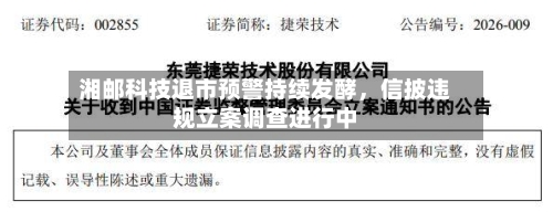 湘邮科技退市预警持续发酵，信披违规立案调查进行中-第2张图片
