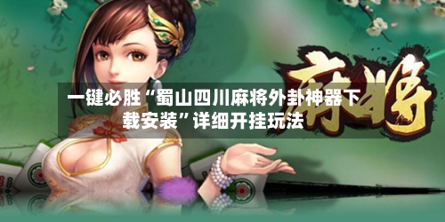 一键必胜“蜀山四川麻将外卦神器下载安装”详细开挂玩法